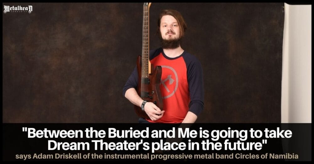 Between the Buried and Me is going to take Dream Theater's place in the future, says Adam Driskell of Circles of Namibia